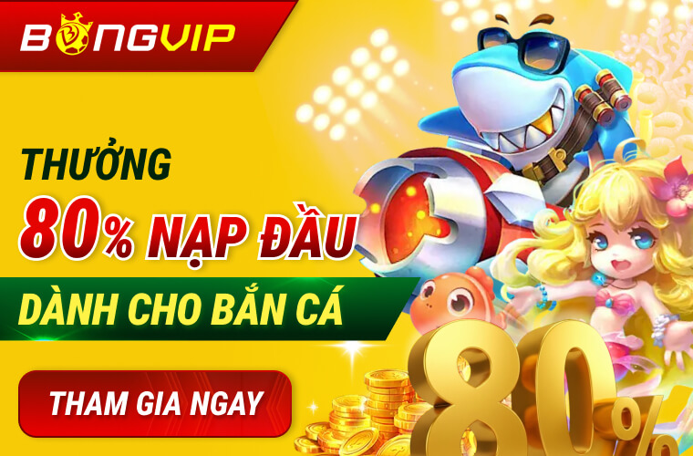 Thưởng 80% nạp đầu cho Bắn Cá